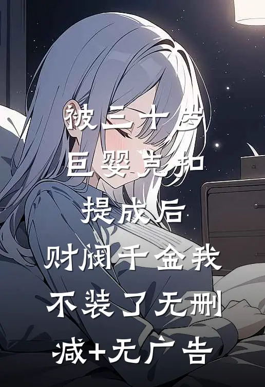 被三十岁巨婴克扣提成后，财阀千金我不装了无删减+无广告
