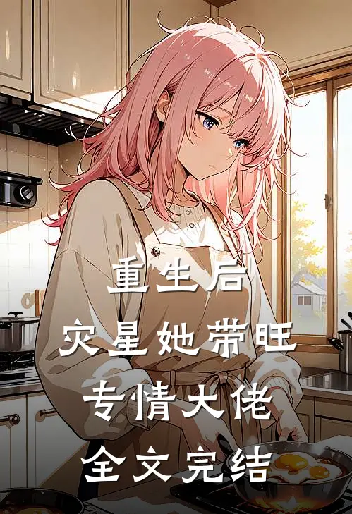 重生后，灾星她带旺专情大佬全文完结