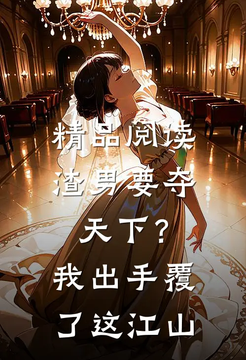 精品阅读渣男要夺天下？我出手覆了这江山