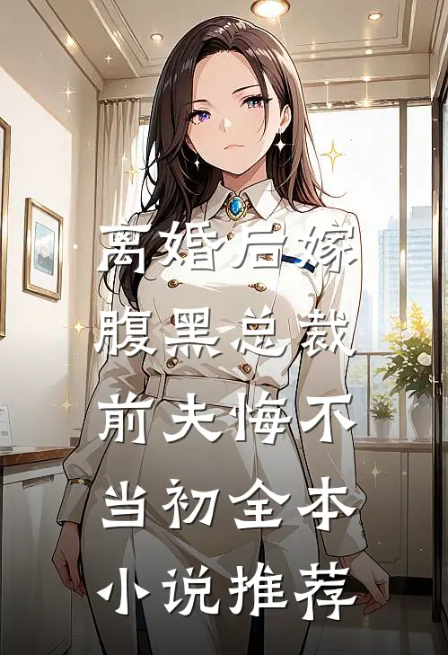 离婚后嫁腹黑总裁，前夫悔不当初全本小说推荐