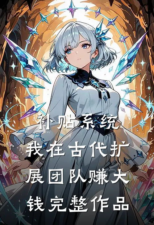补贴系统：我在古代扩展团队赚大钱完整作品