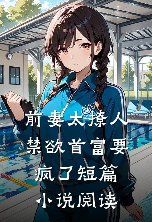 前妻太撩人：禁欲首富要疯了短篇小说阅读
