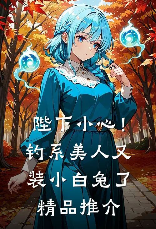 陛下小心！钓系美人又装小白兔了精品推介