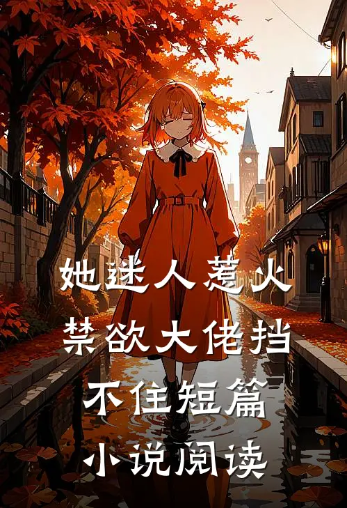 她迷人惹火，禁欲大佬挡不住短篇小说阅读