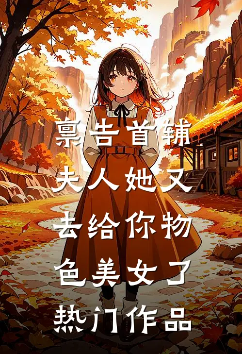 禀告首辅，夫人她又去给你物色美女了热门作品