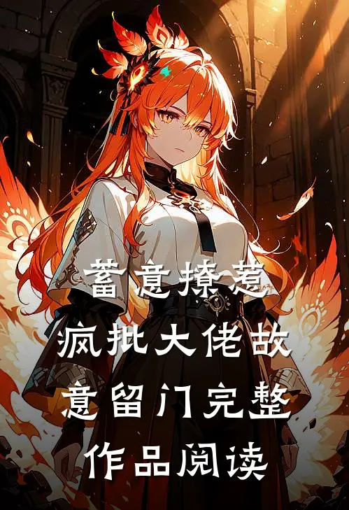 蓄意撩惹：疯批大佬故意留门完整作品阅读