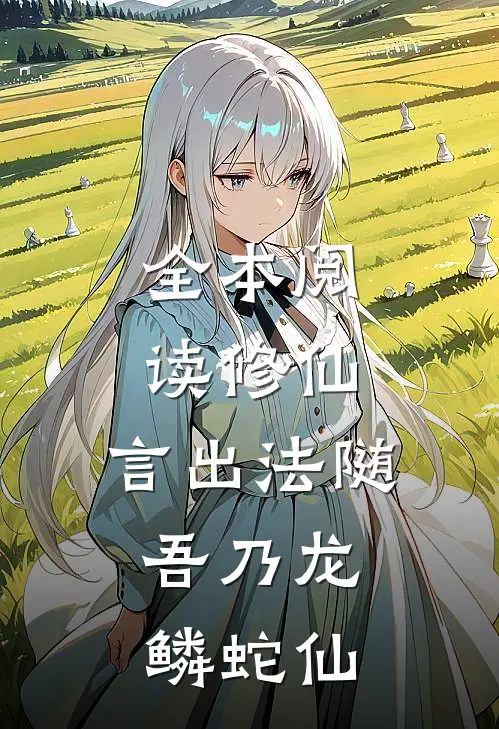 全本阅读修仙：言出法随，吾乃龙鳞蛇仙