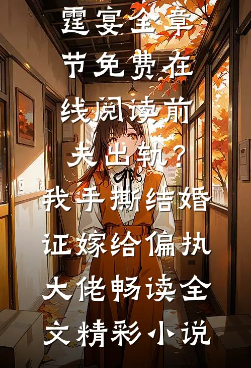 前夫出轨?我手撕结婚证嫁给偏执大佬畅读全文