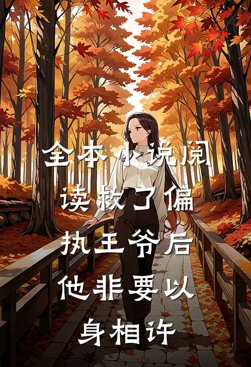 全本小说阅读救了偏执王爷后，他非要以身相许