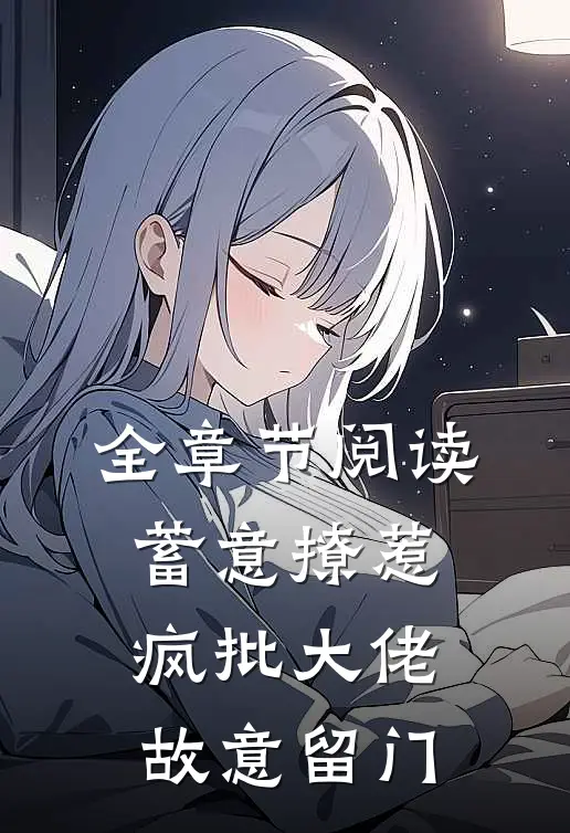 全章节阅读蓄意撩惹：疯批大佬故意留门