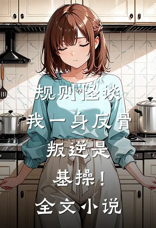 规则怪谈：我一身反骨，叛逆是基操！全文小说