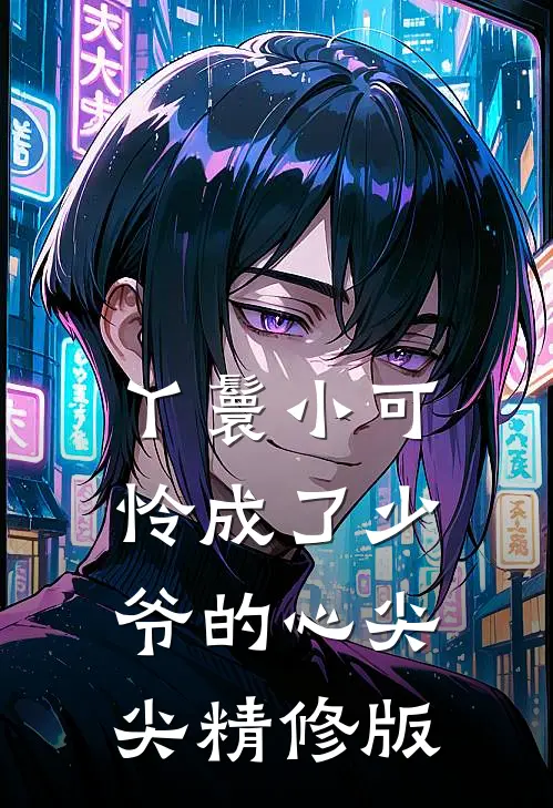 丫鬟小可怜成了少爷的心尖尖精修版