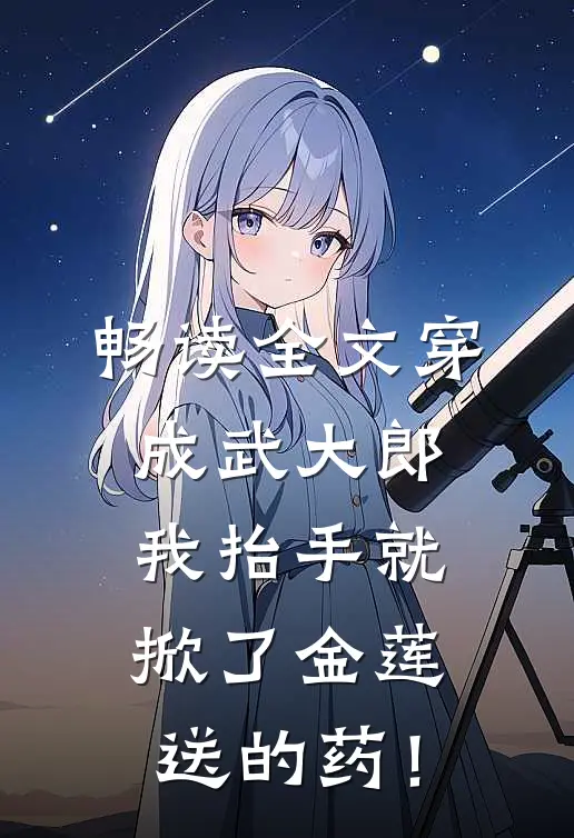 畅读全文穿成武大郎，我抬手就掀了金莲送的药！