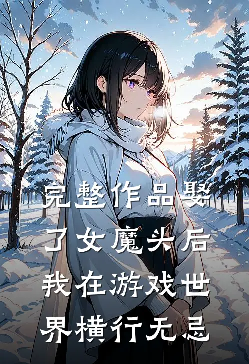 完整作品娶了女魔头后，我在游戏世界横行无忌