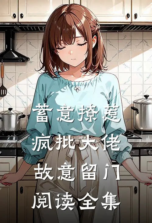 蓄意撩惹：疯批大佬故意留门阅读全集