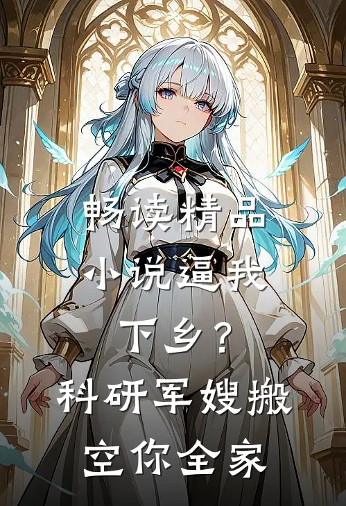 畅读精品小说逼我下乡？科研军嫂搬空你全家