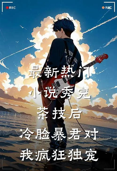 最新热门小说秀完茶技后，冷脸暴君对我疯狂独宠