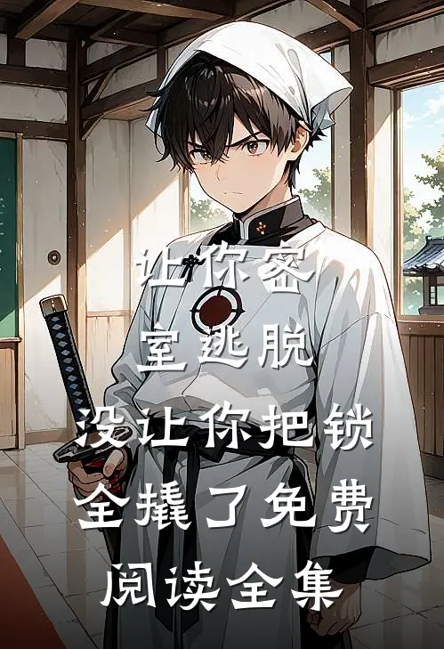让你密室逃脱，没让你把锁全撬了免费阅读全集