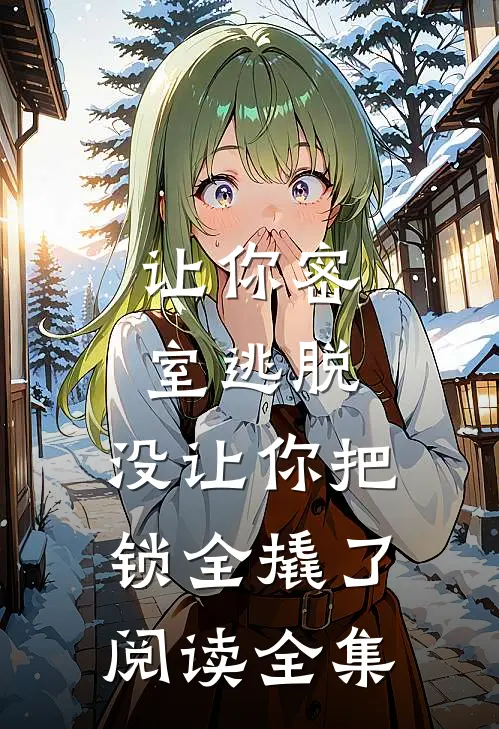 让你密室逃脱，没让你把锁全撬了阅读全集