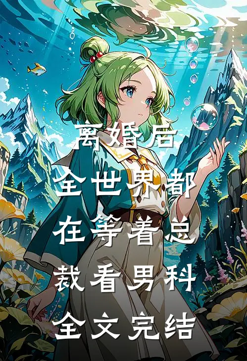 离婚后，全世界都在等着总裁看男科全文完结