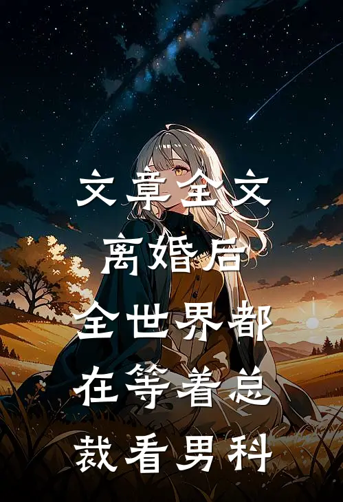 文章全文离婚后，全世界都在等着总裁看男科