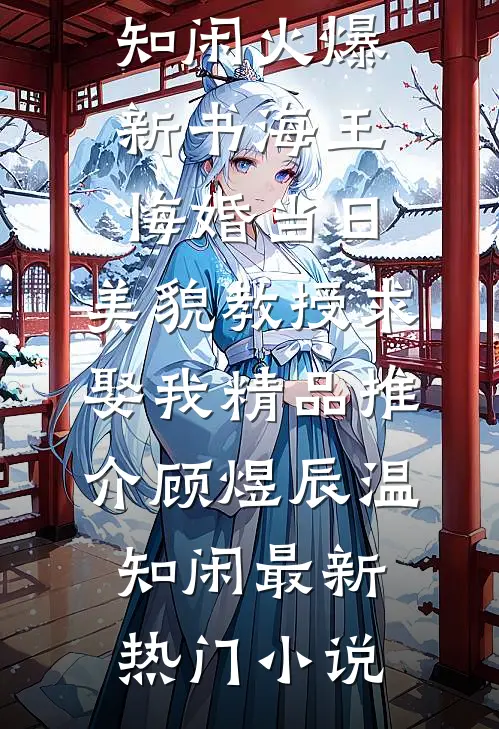 海王悔婚当日，美貌教授求娶我精品推介