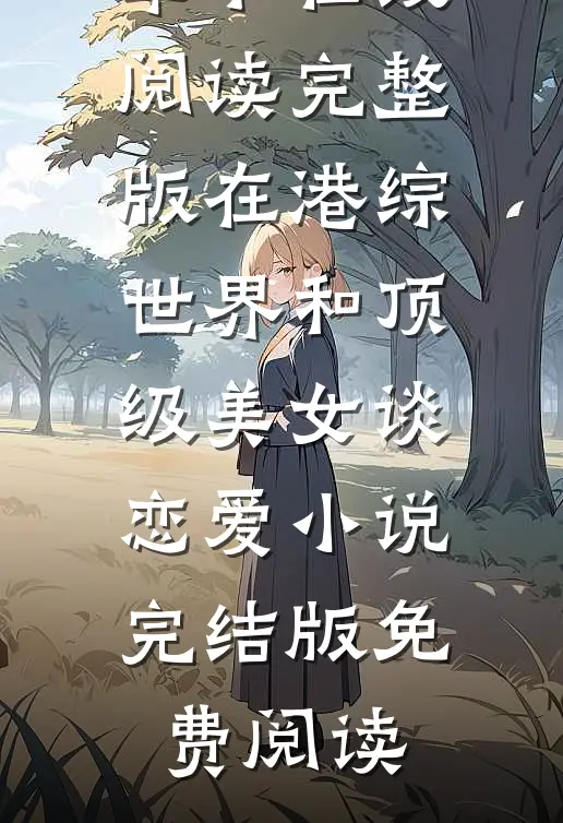 完整版在港综世界和顶级美女谈恋爱小说