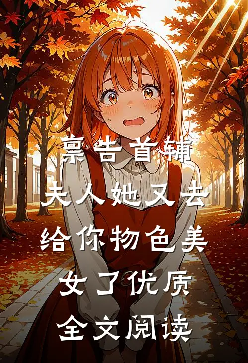 禀告首辅，夫人她又去给你物色美女了优质全文阅读