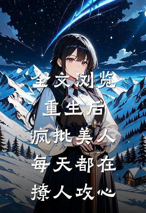 全文浏览重生后，疯批美人每天都在撩人攻心