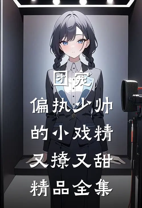 团宠：偏执少帅的小戏精又撩又甜精品全集