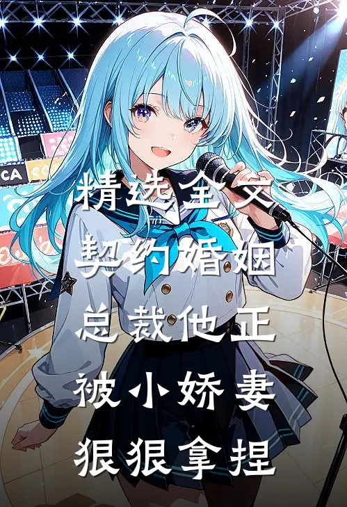 精选全文契约婚姻：总裁他正被小娇妻狠狠拿捏