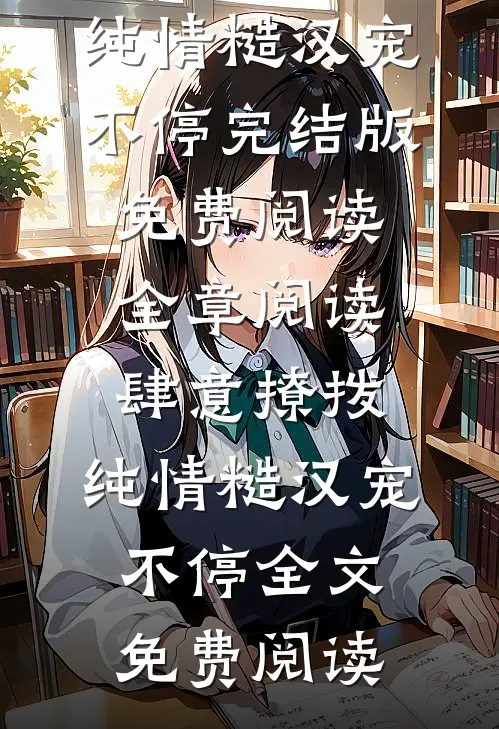 全章阅读肆意撩拨:纯情糙汉宠不停