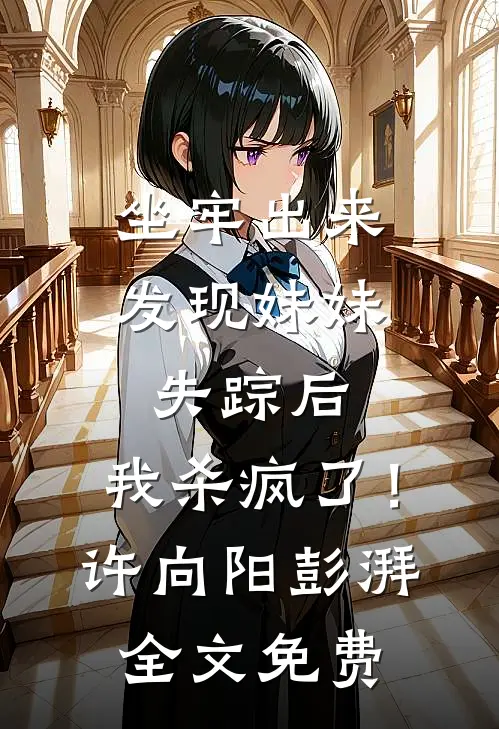 坐牢出来发现妹妹失踪后，我杀疯了！许向阳彭湃全文免费