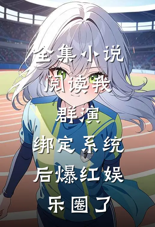 全集小说阅读我，群演，绑定系统后爆红娱乐圈了