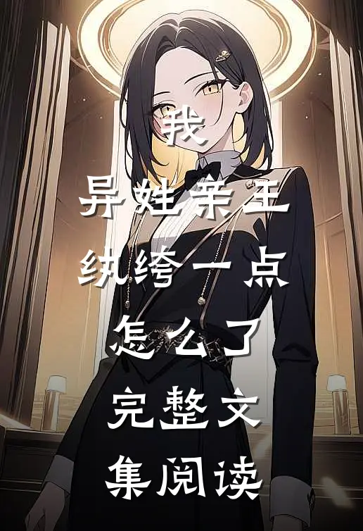 我，异姓亲王，纨绔一点怎么了完整文集阅读