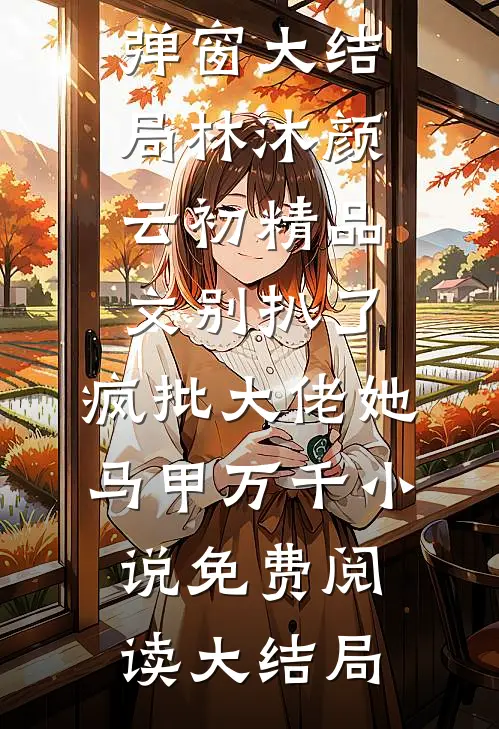 精品文别扒了,疯批大佬她马甲万千