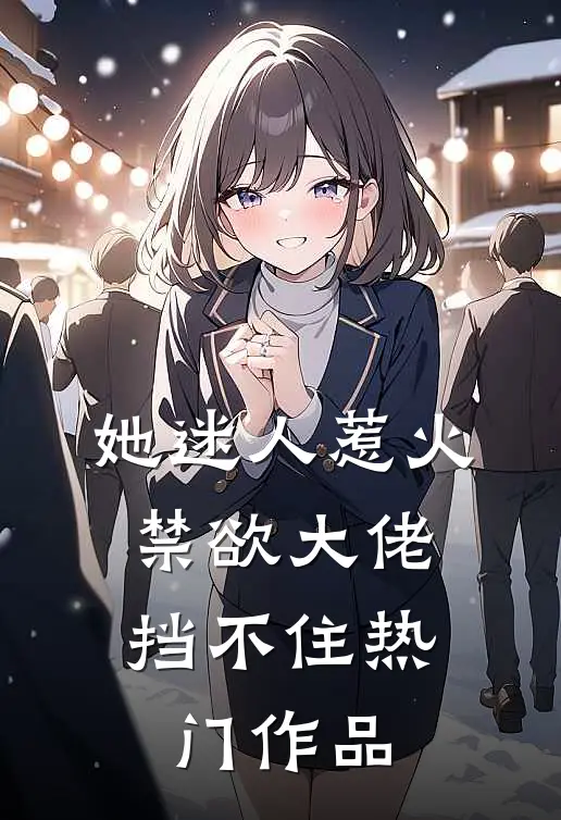 她迷人惹火，禁欲大佬挡不住热门作品
