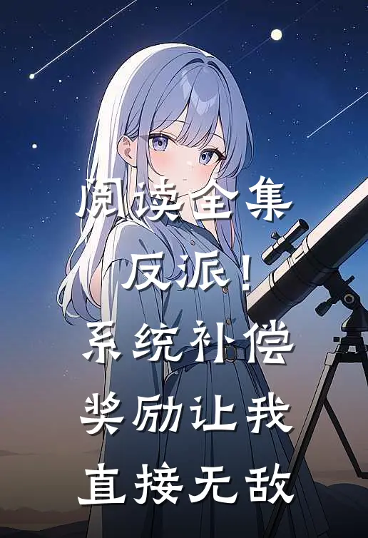 阅读全集反派！系统补偿奖励让我直接无敌