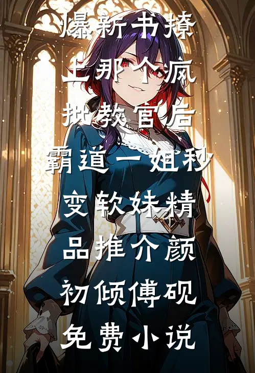撩上那个疯批教官后,霸道一姐秒变软妹精品推介