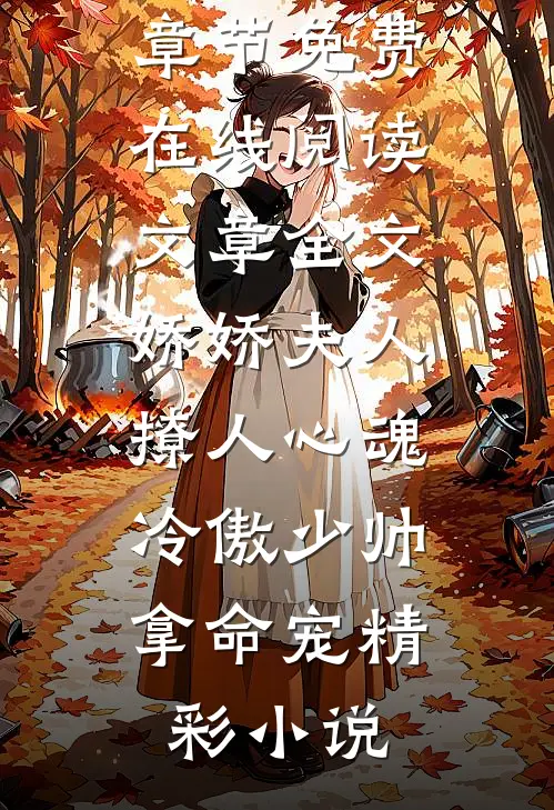 文章全文娇娇夫人撩人心魂,冷傲少帅拿命宠