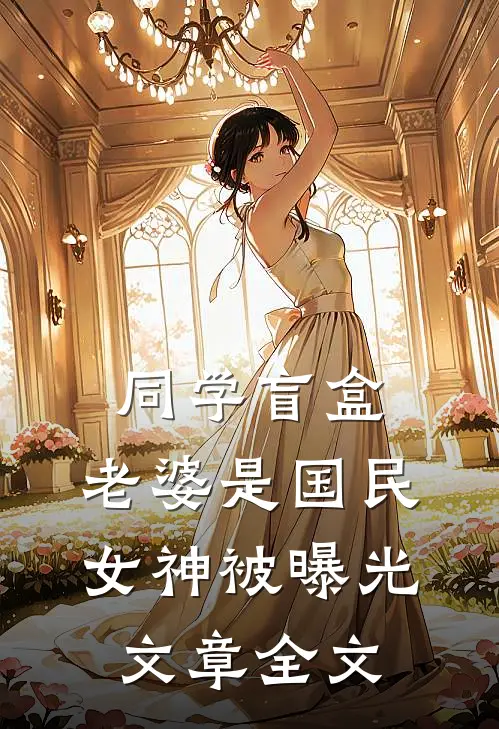 同学盲盒，老婆是国民女神被曝光文章全文