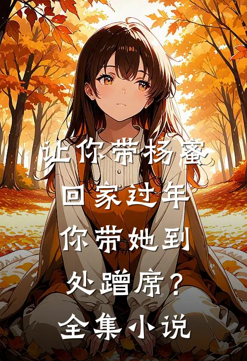 让你带杨蜜回家过年，你带她到处蹭席？全集小说