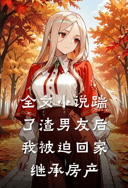 全文小说踹了渣男友后，我被迫回家继承房产