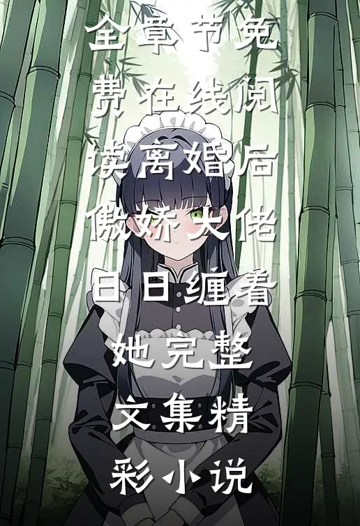 离婚后,傲娇大佬日日缠着她完整文集
