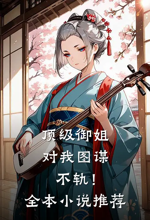 顶级御姐，对我图谋不轨！全本小说推荐