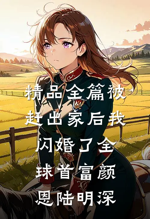精品全篇被赶出家后我闪婚了全球首富颜恩陆明深