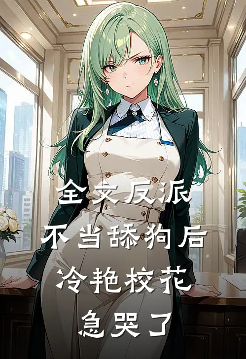 全文反派：不当舔狗后，冷艳校花急哭了