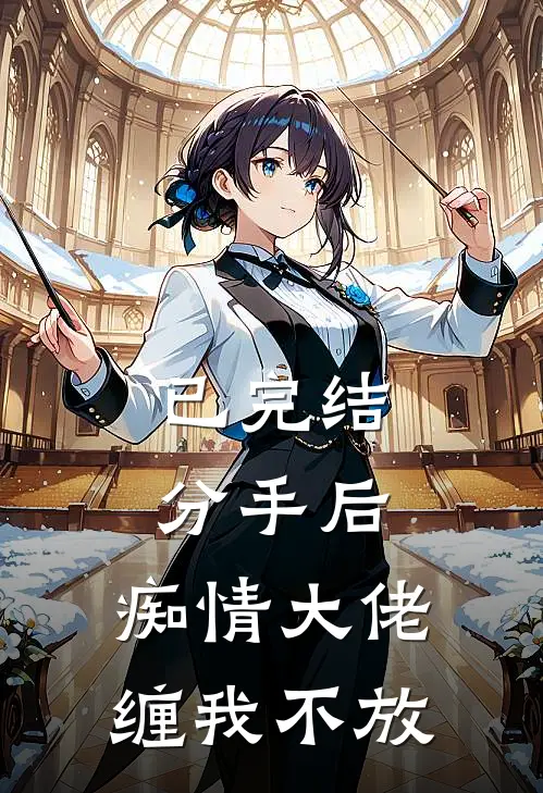 已完结分手后，痴情大佬缠我不放