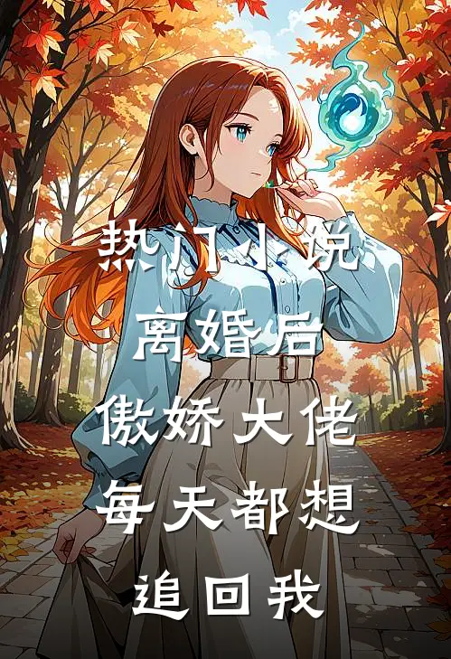 热门小说离婚后，傲娇大佬每天都想追回我