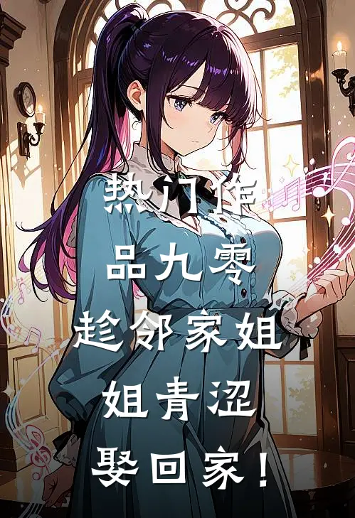 热门作品九零：趁邻家姐姐青涩，娶回家！